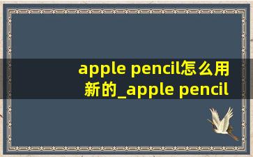 apple pencil怎么用新的_apple pencil怎么断开连接
